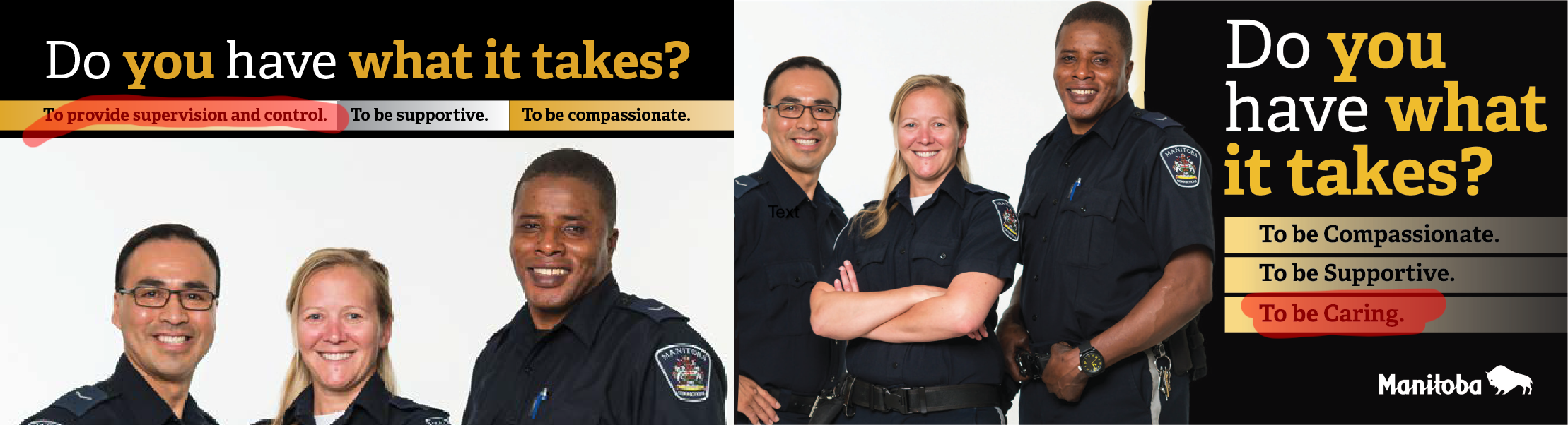 Two similar recruitment images with corrections officers and the headlines “Do you have what it takes?” One has subtitles of “To provide supervision and control”, “To be supportive”, “To be compassionate”. The other replaces supervision and control with “To be caring”.